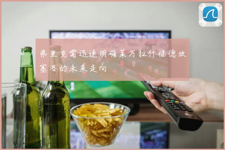 弗里克需迅速明确莱万拉什福德坎塞洛的未来走向